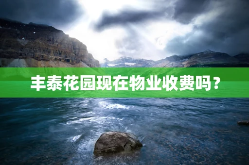丰泰花园现在物业收费吗？