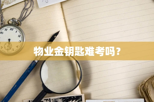物业金钥匙难考吗？