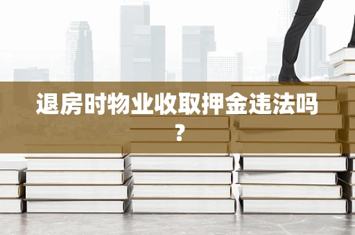 退房时物业收取押金违法吗？
