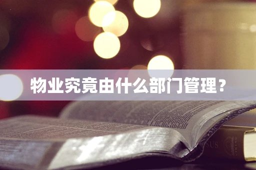 物业究竟由什么部门管理？