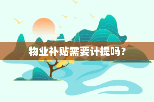 物业补贴需要计提吗？