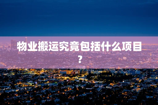物业搬运究竟包括什么项目？
