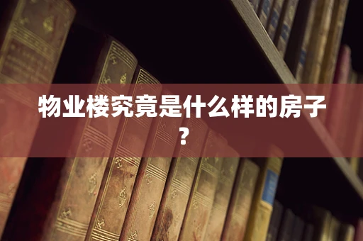 物业楼究竟是什么样的房子？