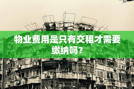 物业费用是只有交租才需要缴纳吗？