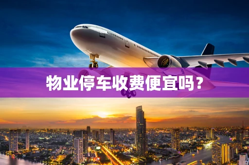物业停车收费便宜吗？