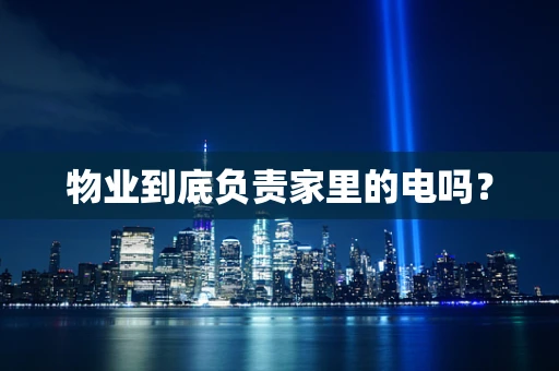 物业到底负责家里的电吗？