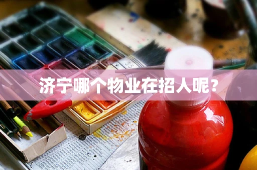 济宁哪个物业在招人呢？