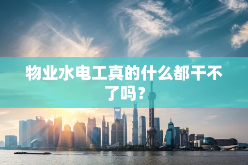 物业水电工真的什么都干不了吗？