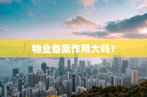 物业备案作用大吗？