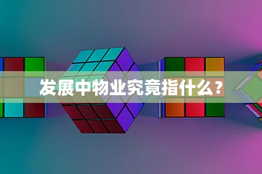 发展中物业究竟指什么？