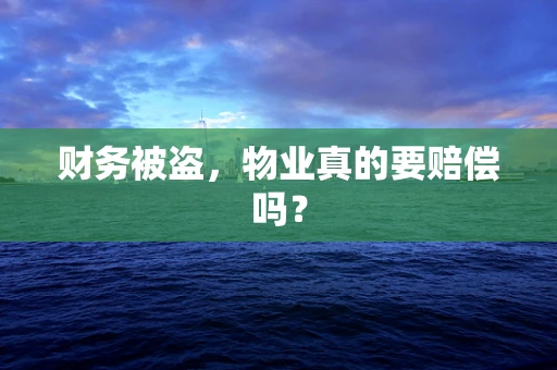 财务被盗，物业真的要赔偿吗？