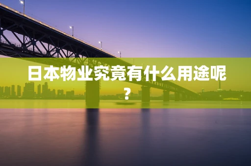 日本物业究竟有什么用途呢？
