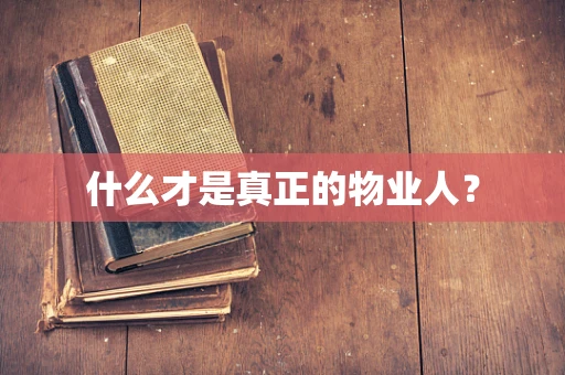 什么才是真正的物业人？