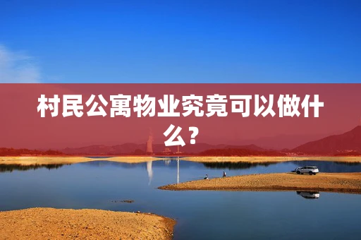 村民公寓物业究竟可以做什么？