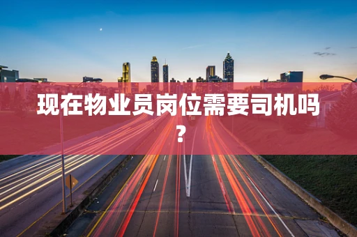 现在物业员岗位需要司机吗？