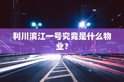 利川滨江一号究竟是什么物业？