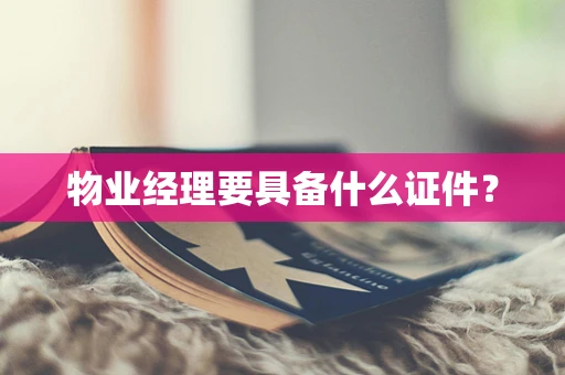 物业经理要具备什么证件？