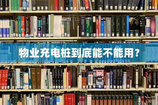 物业充电桩到底能不能用？