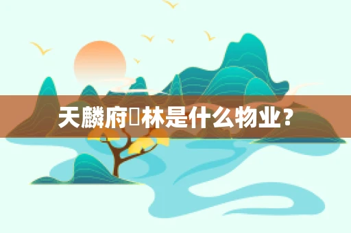 天麟府瑧林是什么物业？