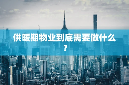 供暖期物业到底需要做什么？