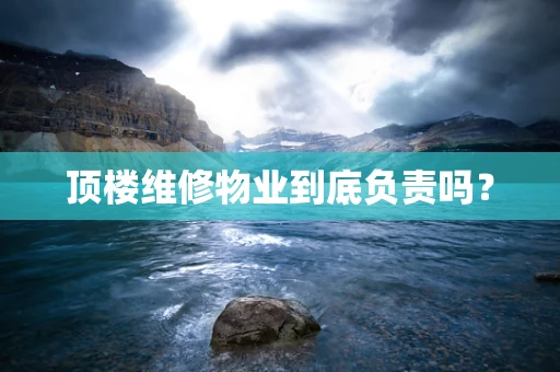 顶楼维修物业到底负责吗？