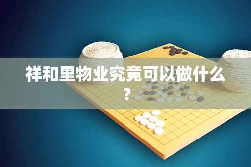 祥和里物业究竟可以做什么？