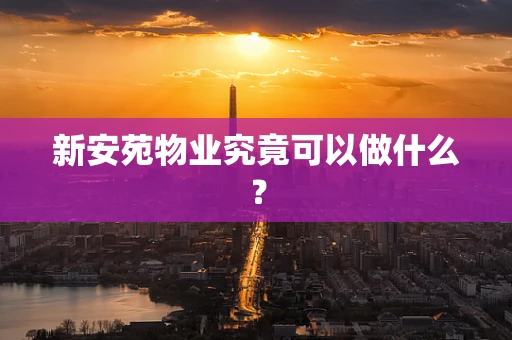 新安苑物业究竟可以做什么？