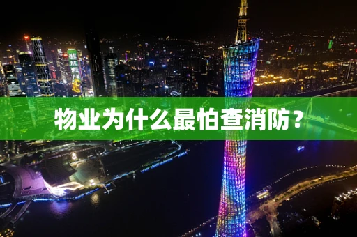 物业为什么最怕查消防？