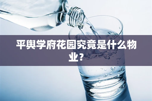 平舆学府花园究竟是什么物业？