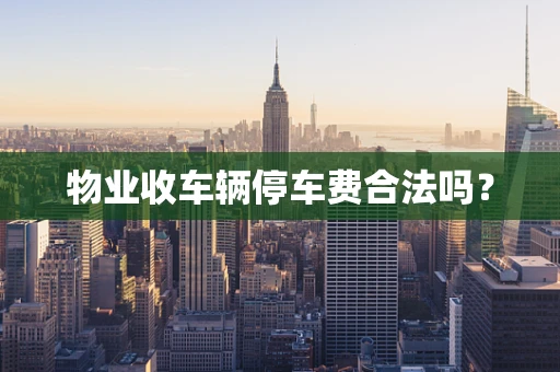 物业收车辆停车费合法吗？