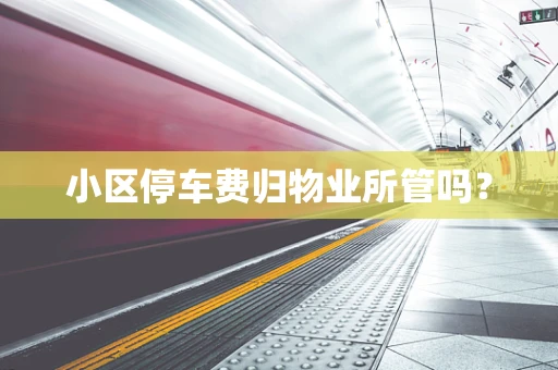 小区停车费归物业所管吗？