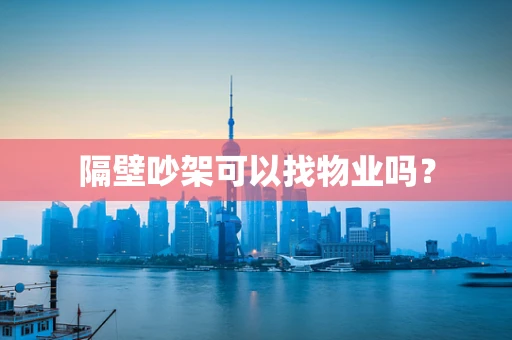 隔壁吵架可以找物业吗？