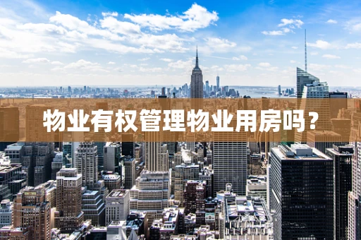物业有权管理物业用房吗？