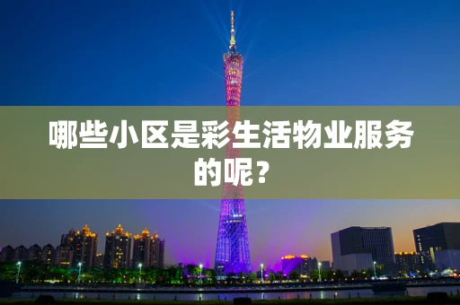 哪些小区是彩生活物业服务的呢？
