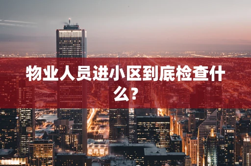 物业人员进小区到底检查什么？