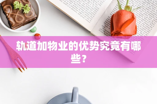 轨道加物业的优势究竟有哪些？
