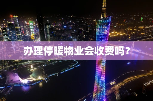 办理停暖物业会收费吗？