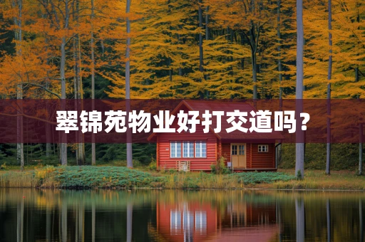翠锦苑物业好打交道吗？