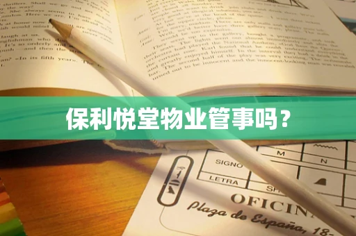 保利悦堂物业管事吗？