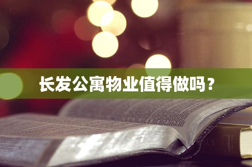 长发公寓物业值得做吗？