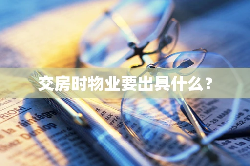 交房时物业要出具什么？