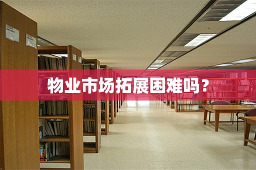 物业市场拓展困难吗？