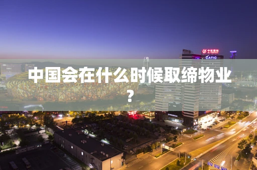 中国会在什么时候取缔物业？