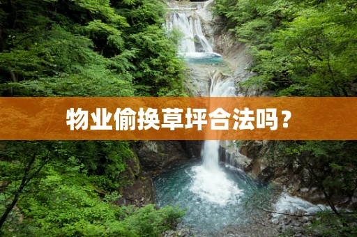 物业偷换草坪合法吗？