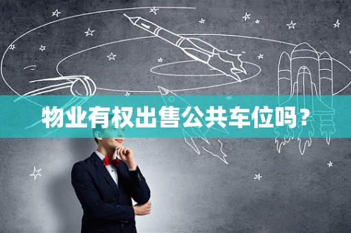 物业有权出售公共车位吗？