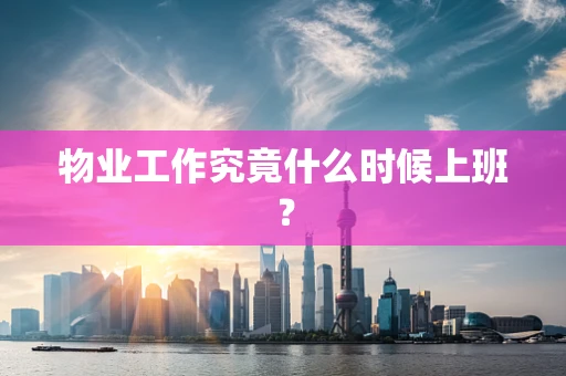 物业工作究竟什么时候上班？