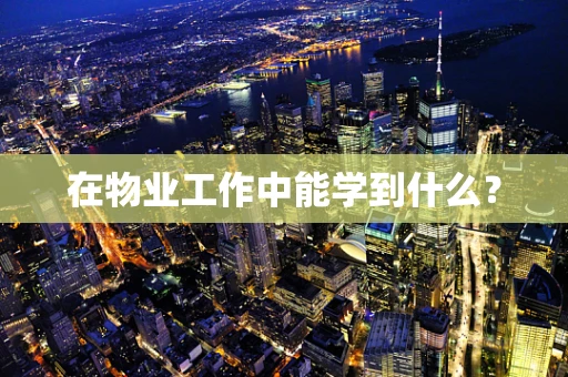 在物业工作中能学到什么？