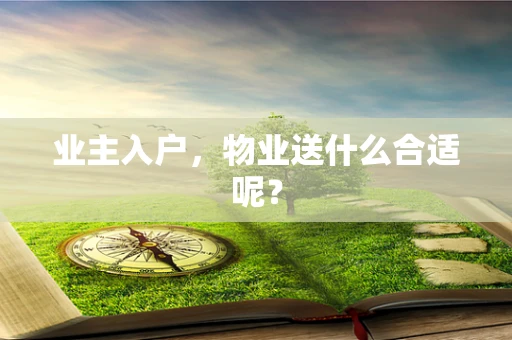 业主入户，物业送什么合适呢？