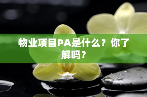 物业项目PA是什么？你了解吗？
