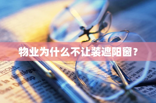 物业为什么不让装遮阳窗？